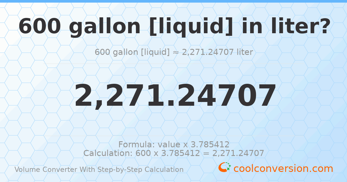 600 gallons [liquid] = 2271.25 liters